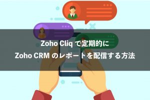 Zoho CliqにZoho CRMのレポートを定期的に配信する方法