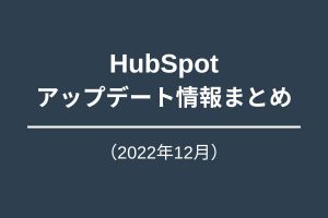 Hubspot アップデート情報まとめ_202212